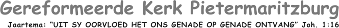 Gereformeerde Kerk Pietermaritzburg Jaartema: UIT SY OORVLOED HET ONS GENADE OP GENADE ONTVANG Joh. 1:16